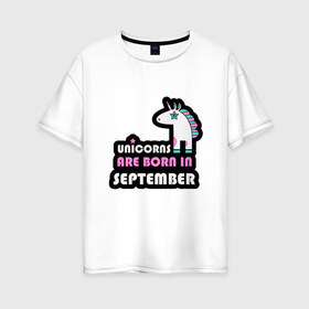 Женская футболка хлопок Oversize с принтом Единороги рождаются в сентябре в Тюмени, 100% хлопок | свободный крой, круглый ворот, спущенный рукав, длина до линии бедер
 | birthday | born | day | family | happy birthday | unicorn | year | возраст | год | день | день рождения | единорог | животные | именинник | именины | лошадь | лучший | месяц | осень | подарок | праздник | ребенок | родители