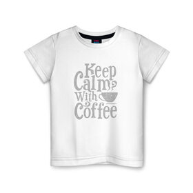 Детская футболка хлопок с принтом Keep calm with coffee в Тюмени, 100% хлопок | круглый вырез горловины, полуприлегающий силуэт, длина до линии бедер | Тематика изображения на принте: coffee | keep calm | ароматный | бодрящий | горячий | кофе | кофеек | кофейная | кофеман | кофи | крепкие | крепкий | нервы | с кофе | с утра | сохраняй спокойствие | успокаивает | утренний | утро | чашка