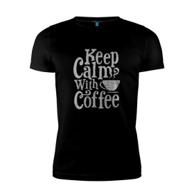 Мужская футболка премиум с принтом Keep calm with coffee в Тюмени, 92% хлопок, 8% лайкра | приталенный силуэт, круглый вырез ворота, длина до линии бедра, короткий рукав | coffee | keep calm | ароматный | бодрящий | горячий | кофе | кофеек | кофейная | кофеман | кофи | крепкие | крепкий | нервы | с кофе | с утра | сохраняй спокойствие | успокаивает | утренний | утро | чашка