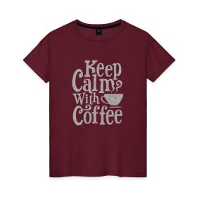 Женская футболка хлопок с принтом Keep calm with coffee в Тюмени, 100% хлопок | прямой крой, круглый вырез горловины, длина до линии бедер, слегка спущенное плечо | coffee | keep calm | ароматный | бодрящий | горячий | кофе | кофеек | кофейная | кофеман | кофи | крепкие | крепкий | нервы | с кофе | с утра | сохраняй спокойствие | успокаивает | утренний | утро | чашка