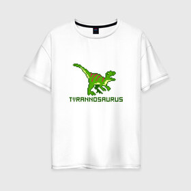 Женская футболка хлопок Oversize с принтом Tyrannosaurus в Тюмени, 100% хлопок | свободный крой, круглый ворот, спущенный рукав, длина до линии бедер
 | tyrannosaurus | динозавр | пиксельный динозавр | пиксельный рисунок