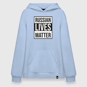 Худи SuperOversize хлопок с принтом RUSSIAN LIVES MATTER в Тюмени, 70% хлопок, 30% полиэстер, мягкий начес внутри | карман-кенгуру, эластичная резинка на манжетах и по нижней кромке, двухслойный капюшон
 | lives | meme | russia | жизнь | мем | россия