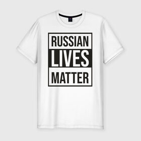 Мужская футболка хлопок Slim с принтом RUSSIAN LIVES MATTER в Тюмени, 92% хлопок, 8% лайкра | приталенный силуэт, круглый вырез ворота, длина до линии бедра, короткий рукав | lives | meme | russia | жизнь | мем | россия
