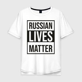 Мужская футболка хлопок Oversize с принтом RUSSIAN LIVES MATTER в Тюмени, 100% хлопок | свободный крой, круглый ворот, “спинка” длиннее передней части | lives | meme | russia | жизнь | мем | россия