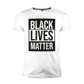 Мужская футболка премиум с принтом BLACK LIVES MATTER в Тюмени, 92% хлопок, 8% лайкра | приталенный силуэт, круглый вырез ворота, длина до линии бедра, короткий рукав | black | internet | lives | matter | meme | интернет | мем