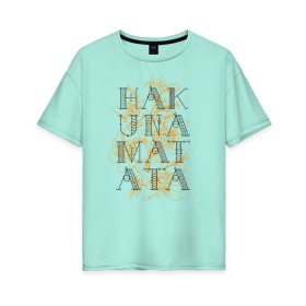 Женская футболка хлопок Oversize с принтом HAKUNA MATATA в Тюмени, 100% хлопок | свободный крой, круглый ворот, спущенный рукав, длина до линии бедер
 | Тематика изображения на принте: hakuna | hakuna matata | matata | все хорошо | матата | нет проблем | хакуна | хакуна матата