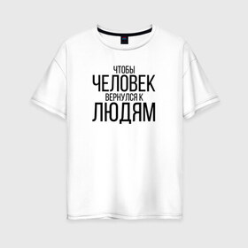Женская футболка хлопок Oversize с принтом Чтобы человек вернулся к людям в Тюмени, 100% хлопок | свободный крой, круглый ворот, спущенный рукав, длина до линии бедер
 | homelless | благотворительная организация | благотворительность | ночлежка