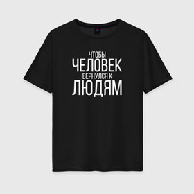 Женская футболка хлопок Oversize с принтом Чтобы человек вернулся к людям в Тюмени, 100% хлопок | свободный крой, круглый ворот, спущенный рукав, длина до линии бедер
 | homelless | благотворительная организация | благотворительность | ночлежка