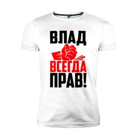 Мужская футболка премиум с принтом Влад всегда прав! в Тюмени, 92% хлопок, 8% лайкра | приталенный силуэт, круглый вырез ворота, длина до линии бедра, короткий рукав | 