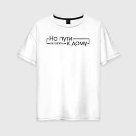 Женская футболка хлопок Oversize с принтом На пути к дому в Тюмени, 100% хлопок | свободный крой, круглый ворот, спущенный рукав, длина до линии бедер
 | homelless | благотворительная организация | благотворительность | на пути к дому | ночлежка