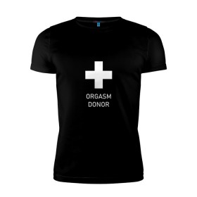 Мужская футболка премиум с принтом Orgasm donor в Тюмени, 92% хлопок, 8% лайкра | приталенный силуэт, круглый вырез ворота, длина до линии бедра, короткий рукав | Тематика изображения на принте: 