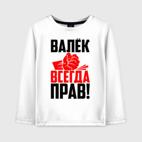 Детский лонгслив хлопок с принтом Валёк всегда прав! в Тюмени, 100% хлопок | круглый вырез горловины, полуприлегающий силуэт, длина до линии бедер | валек | валентин | валик | валюха | валюша | валя | злой | имена | именная | имя | искры | кисть | красная | кулак | кулаком | мужик | надпись | подпись | рука | с именем | строгий | стук | удар | черная