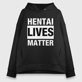 Женское худи Oversize хлопок с принтом Hentai Lives Matter в Тюмени, френч-терри — 70% хлопок, 30% полиэстер. Мягкий теплый начес внутри —100% хлопок | боковые карманы, эластичные манжеты и нижняя кромка, капюшон на магнитной кнопке | black lives matter | lives matter | жизни чёрных важны