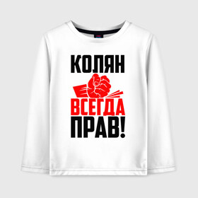 Детский лонгслив хлопок с принтом Колян всегда прав! в Тюмени, 100% хлопок | круглый вырез горловины, полуприлегающий силуэт, длина до линии бедер | злой | имена | именная | имя | искры | кисть | коля | колян | колясик | красная | кулак | кулаком | мужик | надпись | ника | николай | николайка | николя | николяша | подпись | рука | с именем | строгий