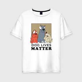 Женская футболка хлопок Oversize с принтом Dog Lives Matter в Тюмени, 100% хлопок | свободный крой, круглый ворот, спущенный рукав, длина до линии бедер
 | all lives matter | black lives matter | blm | bulldog | dog | dogs | parody | spaniel | бульдог | все жизни важны | дог | пародия | псы | смешная | смешные | собака | собаки | собачка | собачки | спаниель | упоротая | упоротые | черные жизн