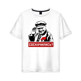 Женская футболка хлопок Oversize с принтом Соскучились? (Ленин) в Тюмени, 100% хлопок | свободный крой, круглый ворот, спущенный рукав, длина до линии бедер
 | коммунизм | коммунист | ленин | революция | россия | социализм | ссср
