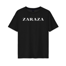 Женская футболка хлопок Oversize с принтом Zaraza в Тюмени, 100% хлопок | свободный крой, круглый ворот, спущенный рукав, длина до линии бедер
 | mem | zara | zaraza | зараза | мем | мемы | надпись | настроение | прикол | смех