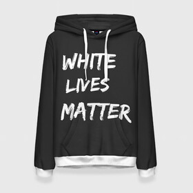 Женская толстовка 3D с принтом White Lives Matter в Тюмени, 100% полиэстер  | двухслойный капюшон со шнурком для регулировки, мягкие манжеты на рукавах и по низу толстовки, спереди карман-кенгуру с мягким внутренним слоем. | black | blm | lives | matter | white | wlm | белые | жизни | жизнь