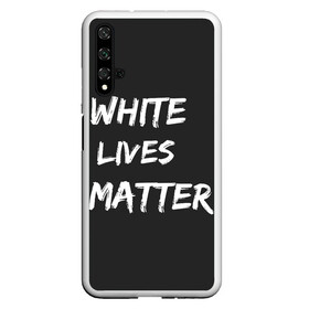 Чехол для Honor 20 с принтом White Lives Matter в Тюмени, Силикон | Область печати: задняя сторона чехла, без боковых панелей | black | blm | lives | matter | white | wlm | белые | жизни | жизнь