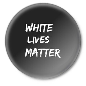 Значок с принтом White Lives Matter в Тюмени,  металл | круглая форма, металлическая застежка в виде булавки | black | blm | lives | matter | white | wlm | белые | жизни | жизнь