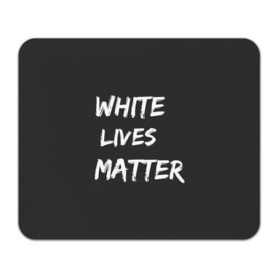 Коврик для мышки прямоугольный с принтом White Lives Matter в Тюмени, натуральный каучук | размер 230 х 185 мм; запечатка лицевой стороны | black | blm | lives | matter | white | wlm | белые | жизни | жизнь