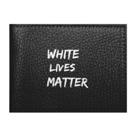Обложка для студенческого билета с принтом White Lives Matter в Тюмени, натуральная кожа | Размер: 11*8 см; Печать на всей внешней стороне | Тематика изображения на принте: black | blm | lives | matter | white | wlm | белые | жизни | жизнь