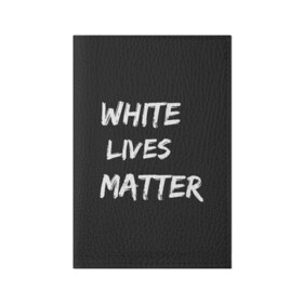 Обложка для паспорта матовая кожа с принтом White Lives Matter в Тюмени, натуральная матовая кожа | размер 19,3 х 13,7 см; прозрачные пластиковые крепления | black | blm | lives | matter | white | wlm | белые | жизни | жизнь