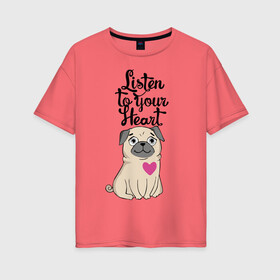Женская футболка хлопок Oversize с принтом Слушай своё сердце в Тюмени, 100% хлопок | свободный крой, круглый ворот, спущенный рукав, длина до линии бедер
 | dog | ears | eyes | heart | muzzle | paws | глаза | лапы | мопс | нос | сердце | собака | уши