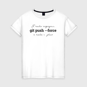 Женская футболка хлопок с принтом git push --force в Тюмени, 100% хлопок | прямой крой, круглый вырез горловины, длина до линии бедер, слегка спущенное плечо | coding | git push   force | it | programming | кодинг | прогер | программирование | программист