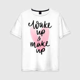Женская футболка хлопок Oversize с принтом Wake up & Make up в Тюмени, 100% хлопок | свободный крой, круглый ворот, спущенный рукав, длина до линии бедер
 | makeup | визажист | косметика | красота | макияж