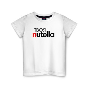 Детская футболка хлопок с принтом Твоя Nutella в Тюмени, 100% хлопок | круглый вырез горловины, полуприлегающий силуэт, длина до линии бедер | Тематика изображения на принте: food | nutella | еда | нутелла | нутэлла | сладость | твоя | текст
