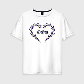 Женская футболка хлопок Oversize с принтом Алёна в Тюмени, 100% хлопок | свободный крой, круглый ворот, спущенный рукав, длина до линии бедер
 | алёна | имя | картинки | лаванда | надпись | прикольные | сердца | текст | тренды | цветы