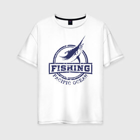 Женская футболка хлопок Oversize с принтом Pacific ocean в Тюмени, 100% хлопок | свободный крой, круглый ворот, спущенный рукав, длина до линии бедер
 | fin | fishing | marlin | pacific ocean | марлин | плавник | рыбалка | тихий океан