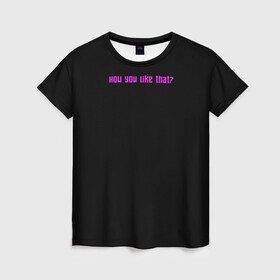 Женская футболка 3D с принтом How you like that? в Тюмени, 100% полиэфир ( синтетическое хлопкоподобное полотно) | прямой крой, круглый вырез горловины, длина до линии бедер | blackpink | blink | k pop | kpop