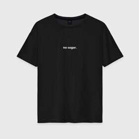 Женская футболка хлопок Oversize с принтом no sugar в Тюмени, 100% хлопок | свободный крой, круглый ворот, спущенный рукав, длина до линии бедер
 | no | sugar | надпись | не | сахар | слова | текст