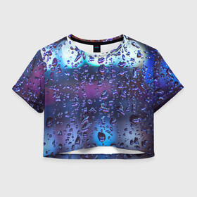 Женская футболка Crop-top 3D с принтом Капли на стекле макро в Тюмени, 100% полиэстер | круглая горловина, длина футболки до линии талии, рукава с отворотами | брызги | вода | градиент | дождь | капли | макро | поверхность | повседневный | роса | стекло | текстура