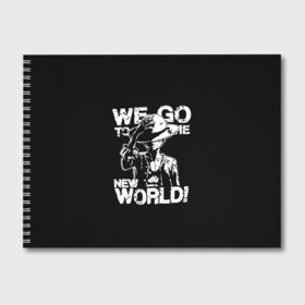 Альбом для рисования с принтом WE GO TO THE NEW WORLD! в Тюмени, 100% бумага
 | матовая бумага, плотность 200 мг. | lucy | luffy monkey | mugiwara | one piece | straw hat | большой куш | ван пис | луффи | одним куском