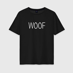 Женская футболка хлопок Oversize с принтом Woof белый в Тюмени, 100% хлопок | свободный крой, круглый ворот, спущенный рукав, длина до линии бедер
 | woof | животные | звери | надпись | пёс | песокафе | питомцы | собака | собаки | собачка | щенок