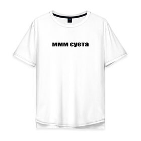 Мужская футболка хлопок Oversize с принтом ммм суета в Тюмени, 100% хлопок | свободный крой, круглый ворот, “спинка” длиннее передней части | Тематика изображения на принте: афоризмы | высказывания | да | ммм суета | надпись | но нет | прикольные надписи | смешные фразы | цитаты | юмор