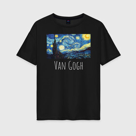Женская футболка хлопок Oversize с принтом Ван Гог в Тюмени, 100% хлопок | свободный крой, круглый ворот, спущенный рукав, длина до линии бедер
 | starry night | van gogh | звездная ночь | искусство | картины