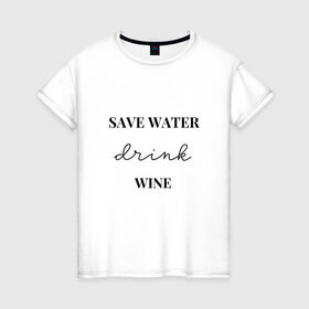 Женская футболка хлопок с принтом Береги воду - пей вино в Тюмени, 100% хлопок | прямой крой, круглый вырез горловины, длина до линии бедер, слегка спущенное плечо | береги воду   пей вино