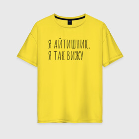 Женская футболка хлопок Oversize с принтом Я айтишник я так вижу в Тюмени, 100% хлопок | свободный крой, круглый ворот, спущенный рукав, длина до линии бедер
 | seo | айтишник | программирование | программист | с++ | тестировщик