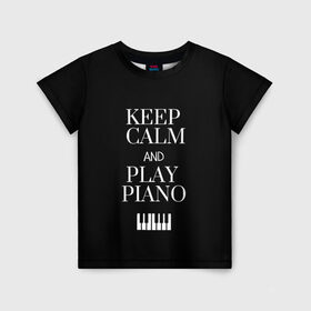 Детская футболка 3D с принтом Keep calm and play piano в Тюмени, 100% гипоаллергенный полиэфир | прямой крой, круглый вырез горловины, длина до линии бедер, чуть спущенное плечо, ткань немного тянется | keep calm and play piano | piano | клавиши | музыка | музыкант | пианисты | фортепиано