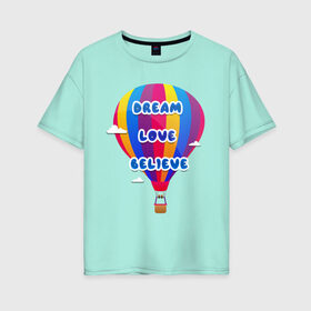 Женская футболка хлопок Oversize с принтом Воздушный шар в Тюмени, 100% хлопок | свободный крой, круглый ворот, спущенный рукав, длина до линии бедер
 | believe | dream | love | вектор | воздушный шар | облака | разноцветный | синий шрифт