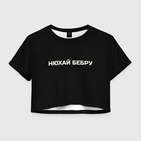 Женская футболка Crop-top 3D с принтом НЮХАЙ БЕБРУ в Тюмени, 100% полиэстер | круглая горловина, длина футболки до линии талии, рукава с отворотами | optimus gang | цитаты