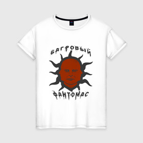 Женская футболка хлопок с принтом багровый фантомас в Тюмени, 100% хлопок | прямой крой, круглый вырез горловины, длина до линии бедер, слегка спущенное плечо | багровый фантомас | мем | солнце фантомас | фраза