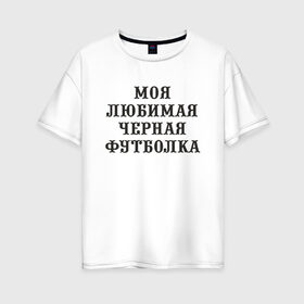 Женская футболка хлопок Oversize с принтом Моя любимая черная футболка в Тюмени, 100% хлопок | свободный крой, круглый ворот, спущенный рукав, длина до линии бедер
 | 