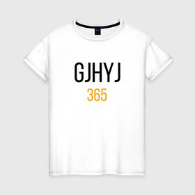 Женская футболка хлопок с принтом Надпись - GJHYJ 365 в Тюмени, 100% хлопок | прямой крой, круглый вырез горловины, длина до линии бедер, слегка спущенное плечо | Тематика изображения на принте: 365 | mem | любовь | мемы | надпись | юмор