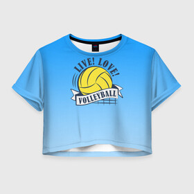 Женская футболка Crop-top 3D с принтом LIVE! LOVE! VOLLEYBALL! в Тюмени, 100% полиэстер | круглая горловина, длина футболки до линии талии, рукава с отворотами | beach | live | love | voleybal | volleyball | волебол | волейбол | волейболист | волейболистка | воллейбол | пляжный | я люблю