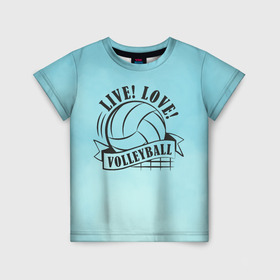 Детская футболка 3D с принтом LIVE! LOVE! VOLLEYBALL! в Тюмени, 100% гипоаллергенный полиэфир | прямой крой, круглый вырез горловины, длина до линии бедер, чуть спущенное плечо, ткань немного тянется | beach | live | love | voleybal | volleyball | волебол | волейбол | волейболист | волейболистка | воллейбол | пляжный | я люблю